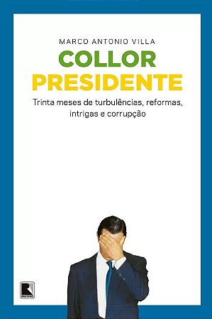Collor Presidente - Trinta Meses de Turbulencias, Reformas, Intrigas e Corr