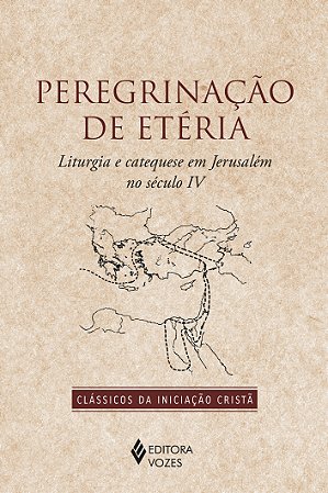 Peregrinacao de Eteria: Liturgia e Catequese em Jerusalem no Seculo Iv