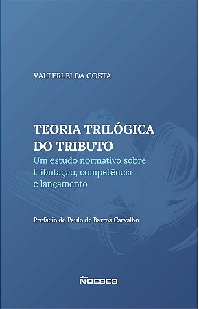 Teoria Trilógica do Tributo - Um Estudo sobre Tributação, Competência e Lan