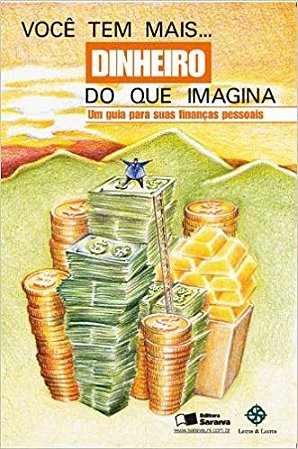 Voce Tem Mais Dinheiro do Que Imagina - Um Guia para Suas Financas Pessoais