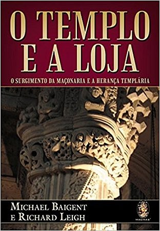 Templo e a Loja, O: o Surgimento da Maconaria e a Heranca Templaria