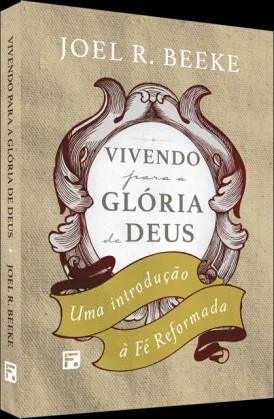 Vivendo para a Gloria de Deus: Uma Introducao a Fe Reformada