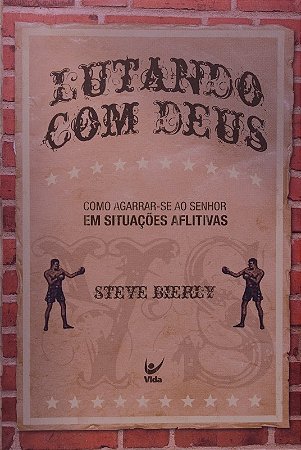 Lutando com Deus - Como Agarrar-se ao Senhor em Situacoes Aflitivas