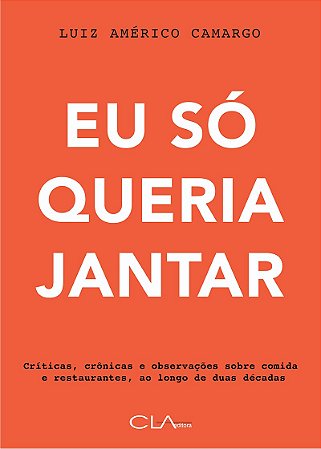Eu so Queria Jantar - Criticas, Cronicas e Observacoes sobre Comida e Resta