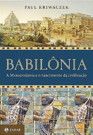 Babilonia: a Mesopotamia e o Nascimento da Civilizacao