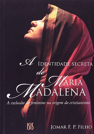Identidade Secreta de Maria Madalena, a - a Exclusao do Feminino na Origem
