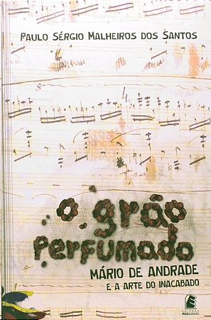Grao Perfumado, O: Mario de Andrade e a Arte do Inacabado