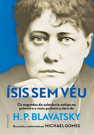 Ísis Sem Véu - Os Segredos da Sabedoria Antiga na Primeira e Mais Polêmica Obra De H. P. Blavatsky