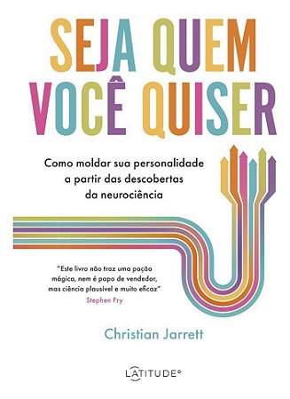 Seja Quem Você Quiser - Como Moldar Sua Personalidade A Partir Das Descobertas da Neurociência
