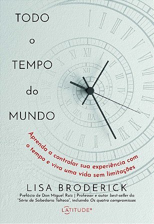Todo o Tempo Do Mundo - Aprenda a Controlar Sua Experiência Com o Tempo e Viva Uma Vida Sem Limitaçõ