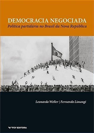 Democracia Negociada - Política Partidária no Brasil da Nova República