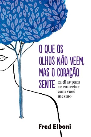 O Que os Olhos Nao Veem, Mas o Coração Sente - 21 Dias Para Se Conectar Com Você Mesmo