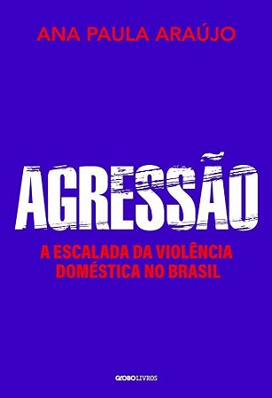 Agressão - A Escalada da Violência Doméstica no Brasil