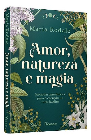 Amor, Natureza e Magia - Jornadas Xamânicas Para o Coração do Meu Jardim