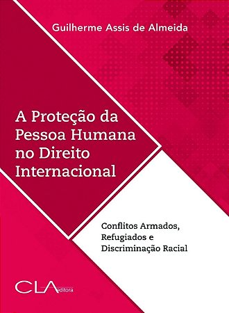 A Proteção da Pessoa Humana no Direito Internacional - conflitos armados, refugiados e discriminação