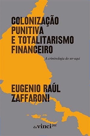 Colonização Punitiva e Totalitarismo Financeiro - A Criminologia do Ser-Aqui - 02Ed/24