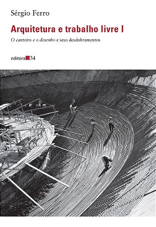 Arquitetura e Trabalho Livre I - O Canteiro e o Desenho e Seus Desdobramentos