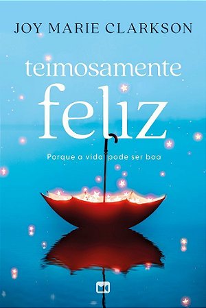 Teimosamente Feliz- Porque A Vida Pode Ser Boa