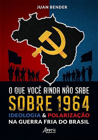 O Que Você Ainda Não Sabe Sobre 1964 - Ideologia & Polarização na Guerra Fria do Brasil