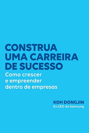 Construa Uma Carreira de Sucesso - Como Crescer e Empreender Dentro de Empresas