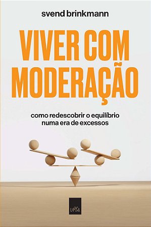 Viver Com Moderação - Como Redescobrir o Equilíbrio Numa Era de Excessos