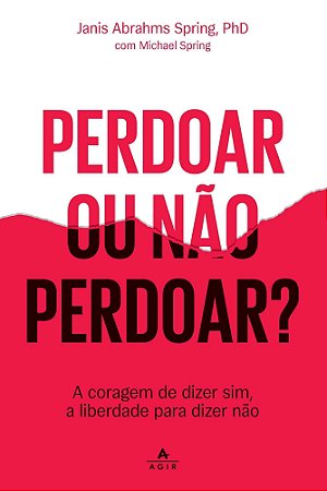 Perdoar Ou Não Perdoar? - A Coragem de Dizer Sim, a Liberdade Para Dizer Não