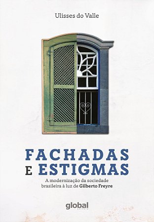Fachadas e Estigmas - A Modernização da Sociedade Brasileira à Luz de Gilberto Freyre