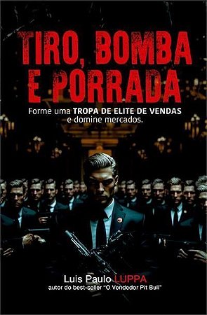 Tiro, Bomba ePorrada - Forme Uma Tropa de Elite de Vendas e Domine Mercados