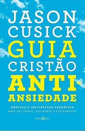 Guia Cristão Antiansiedade -Hábitos e Iniciativas Saudáveis Para Seu Corpo, Sua Mente e Seu Espírito
