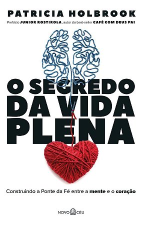 o Segredo Da Vida Plena - Construindo a Ponte Da Fé Entre a Mente e o Coração