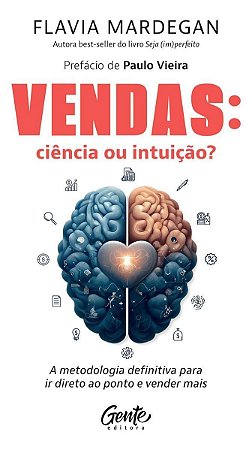 Vendas: Ciência Ou Intuição? - A Metodologia Definitiva Para Ir Direto Ao Ponto e Vender Mais