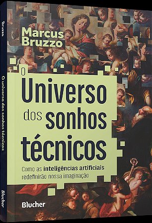 O Universo Dos Sonhos Técnicos - Como as Inteligências Artificiais Redefinirão Nossa Imaginação
