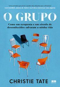 O Grupo - Como Um Terapeuta e Um Círculo de Desconhecidos Salvaram a Minha Vida