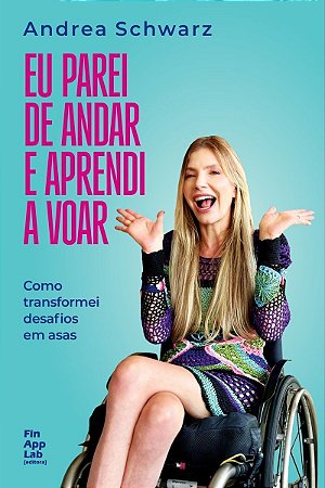 Eu Parei de Andar e Aprendi a Voar - Como Transformei Desafios Em Asas