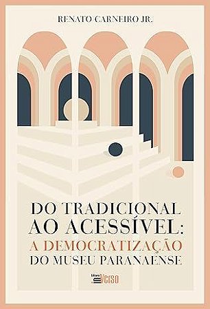 Do Tradicional Ao Acessivel: a Democratizacao Do Museu Paranaense