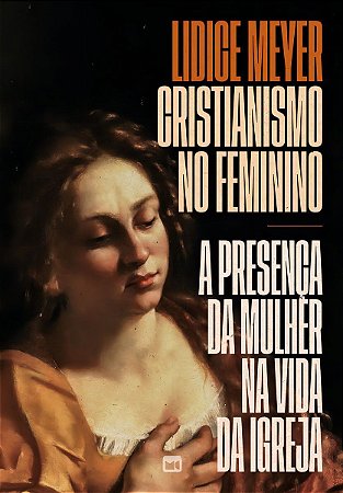 Cristianismo No Feminino - a Presença Da Mulher Na Vida Da Igreja