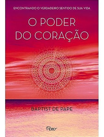 o Poder Do Coração - Encontrando o Verdadeiro Sentido De Sua Vida