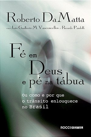 Fé Em Deus e Pé Na Tábua - Ou Como e Por Que o Trânsito Enlouquece No Brasil