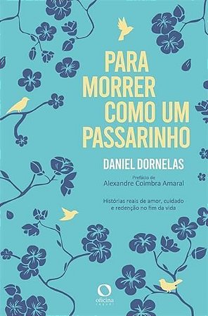 Para Morrer Como Um Passarinho - Histórias Reais de Amor, Cuidado e Redenção no Fim da Vida
