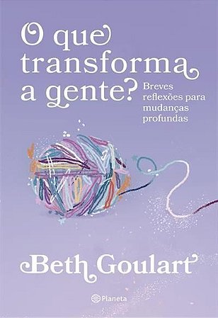 O Que Transforma a Gente? - Breves Reflexões Para Mudanças Profundas