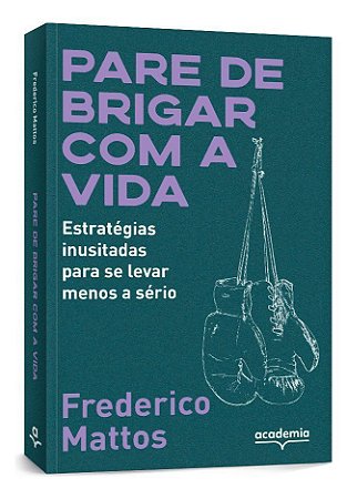 Pare de Brigar Com a Vida - Estratégias Inusitadas Para Se Levar Menos a Sério