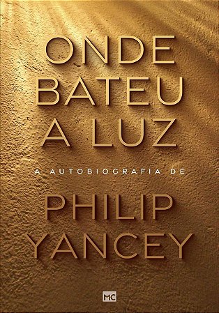 Onde Bateu a Luz - A Autobiografia de Philip Yancey