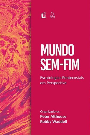 Mundo Sem Fim - Escatologias Pentecostais Em Perspectiva