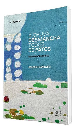 A Chuva Desmancha Todos os Fatos - Ensaios de Filosofia