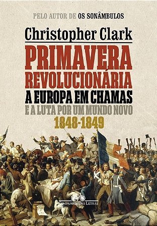 Primavera Revolucionária - A Europa Em Chamas e a Luta Por Um Mundo Novo (1848-1849)