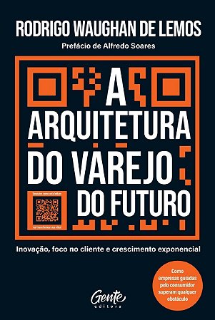 A Arquitetura do Varejo do Futuro - Inovação, Foco no Cliente e Crescimento Exponencial