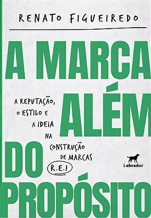 A Marca Além do Propósito - A Reputação, o Estilo e a Ideia na Construção de Marcas R.E.I.