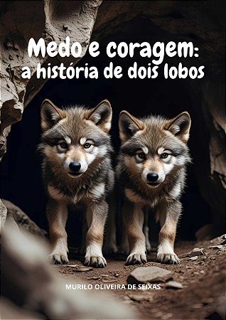 MEDO E CORAGEM: HISTÓRA DE DOIS LOBOS - Murilo Oliveira de Seixas