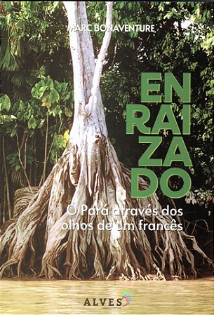 ENRAIZADO. O Pará através dos olhos de um francês - Marc Bonaventure