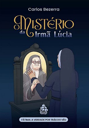 O Mistério da Irmã Lúcia - Fátima: a verdade por trás do véu (Carlos Bezerra)